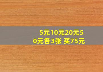 5元10元20元50元各3张 买75元